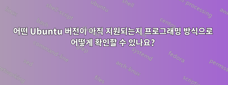 어떤 Ubuntu 버전이 아직 지원되는지 프로그래밍 방식으로 어떻게 확인할 수 있나요?