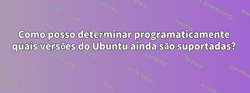 Como posso determinar programaticamente quais versões do Ubuntu ainda são suportadas?