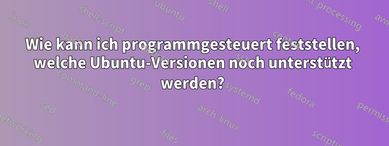 Wie kann ich programmgesteuert feststellen, welche Ubuntu-Versionen noch unterstützt werden?