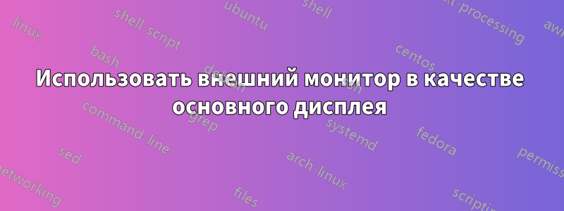 Использовать внешний монитор в качестве основного дисплея