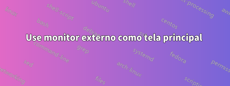 Use monitor externo como tela principal