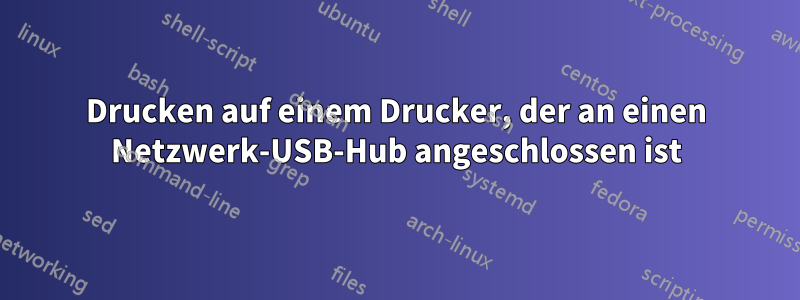 Drucken auf einem Drucker, der an einen Netzwerk-USB-Hub angeschlossen ist