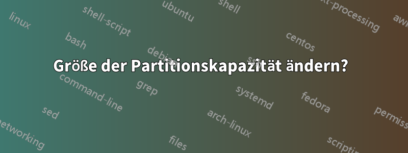 Größe der Partitionskapazität ändern? 