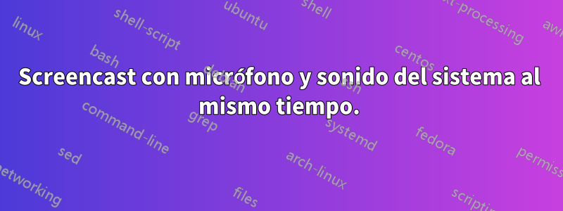 Screencast con micrófono y sonido del sistema al mismo tiempo.