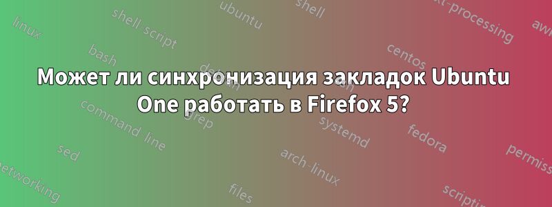 Может ли синхронизация закладок Ubuntu One работать в Firefox 5?