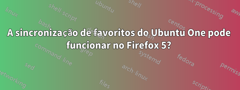 A sincronização de favoritos do Ubuntu One pode funcionar no Firefox 5?