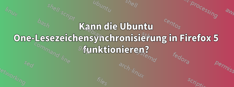 Kann die Ubuntu One-Lesezeichensynchronisierung in Firefox 5 funktionieren?