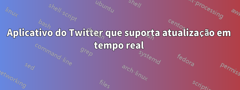 Aplicativo do Twitter que suporta atualização em tempo real