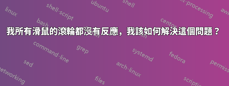 我所有滑鼠的滾輪都沒有反應，我該如何解決這個問題？ 