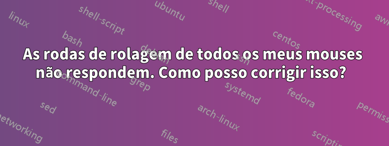 As rodas de rolagem de todos os meus mouses não respondem. Como posso corrigir isso? 