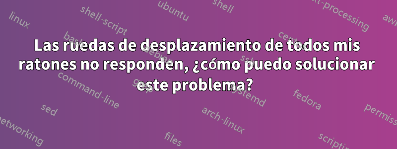 Las ruedas de desplazamiento de todos mis ratones no responden, ¿cómo puedo solucionar este problema? 