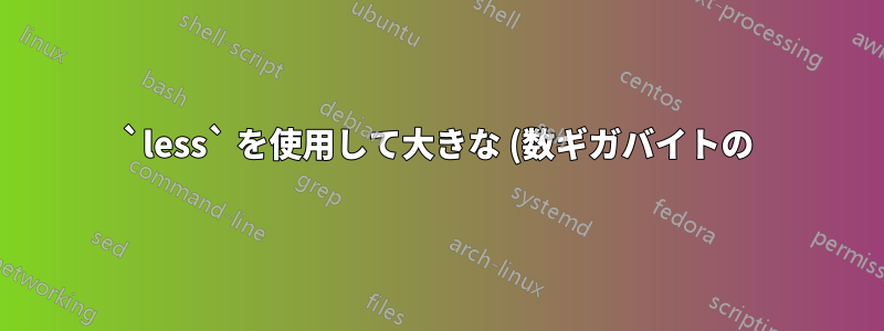 `less` を使用して大きな (数ギガバイトの) CSV ファイルを表示する