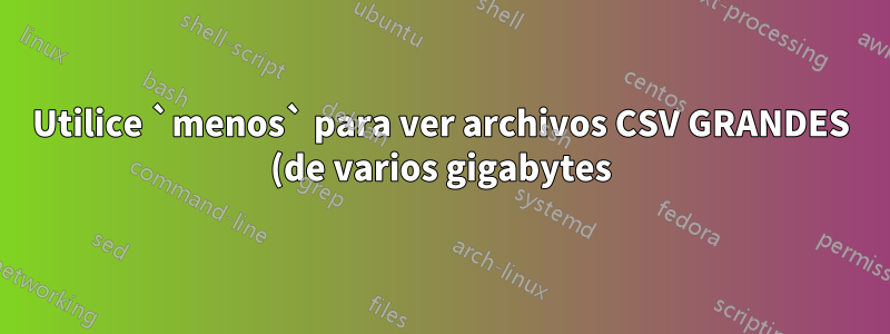 Utilice `menos` para ver archivos CSV GRANDES (de varios gigabytes)