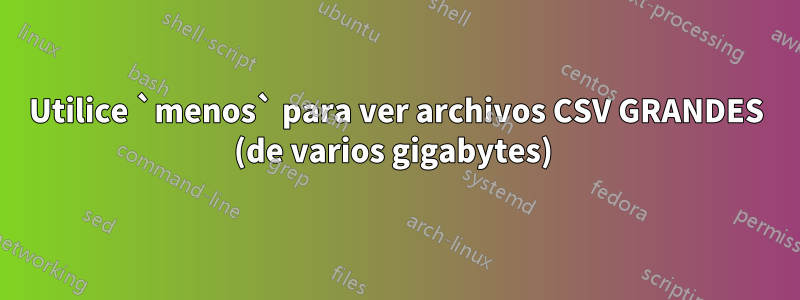 Utilice `menos` para ver archivos CSV GRANDES (de varios gigabytes) 
