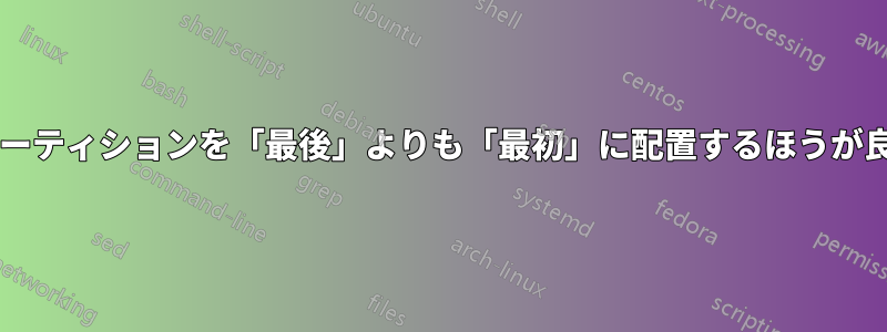 「スワップ」パーティションを「最後」よりも「最初」に配置するほうが良いでしょうか?