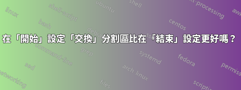 在「開始」設定「交換」分割區比在「結束」設定更好嗎？