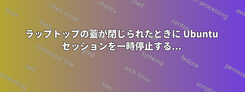 ラップトップの蓋が閉じられたときに Ubuntu セッションを一時停止する...