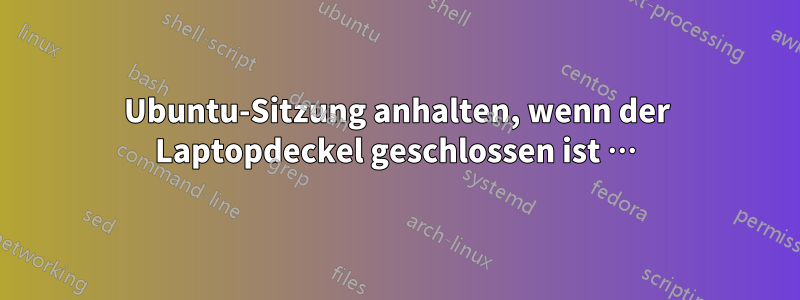 Ubuntu-Sitzung anhalten, wenn der Laptopdeckel geschlossen ist …