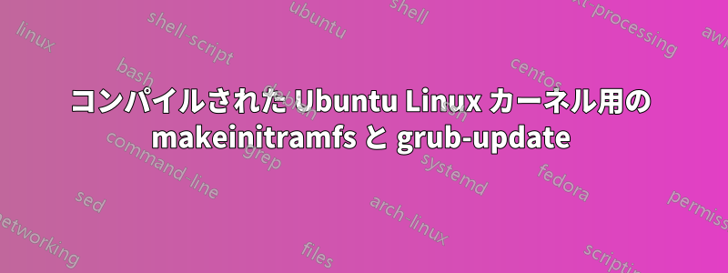 コンパイルされた Ubuntu Linux カーネル用の makeinitramfs と grub-update