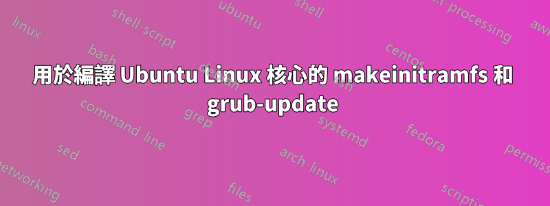 用於編譯 Ubuntu Linux 核心的 makeinitramfs 和 grub-update