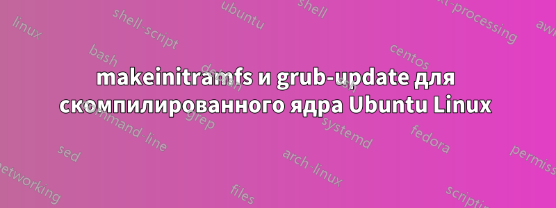 makeinitramfs и grub-update для скомпилированного ядра Ubuntu Linux