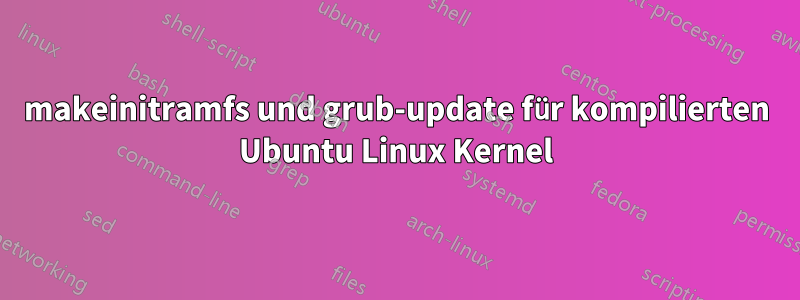 makeinitramfs und grub-update für kompilierten Ubuntu Linux Kernel