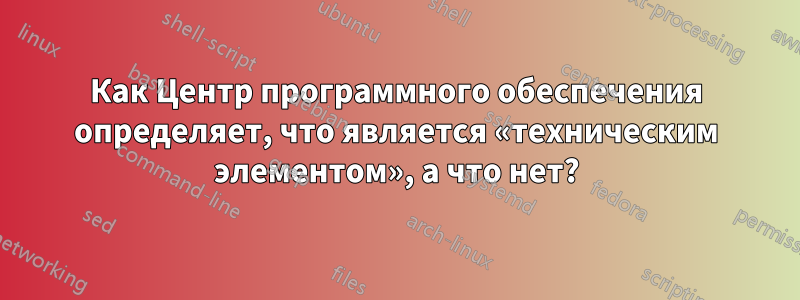 Как Центр программного обеспечения определяет, что является «техническим элементом», а что нет?