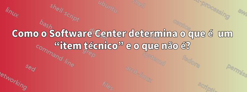 Como o Software Center determina o que é um “item técnico” e o que não é?