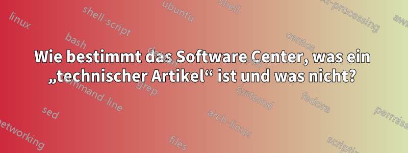 Wie bestimmt das Software Center, was ein „technischer Artikel“ ist und was nicht?