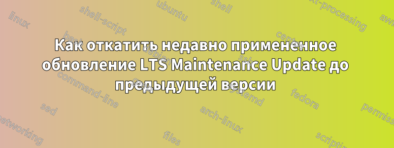 Как откатить недавно примененное обновление LTS Maintenance Update до предыдущей версии