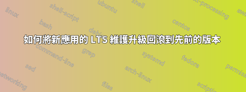如何將新應用的 LTS 維護升級回滾到先前的版本