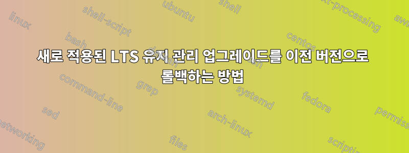 새로 적용된 LTS 유지 관리 업그레이드를 이전 버전으로 롤백하는 방법
