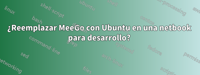¿Reemplazar MeeGo con Ubuntu en una netbook para desarrollo?