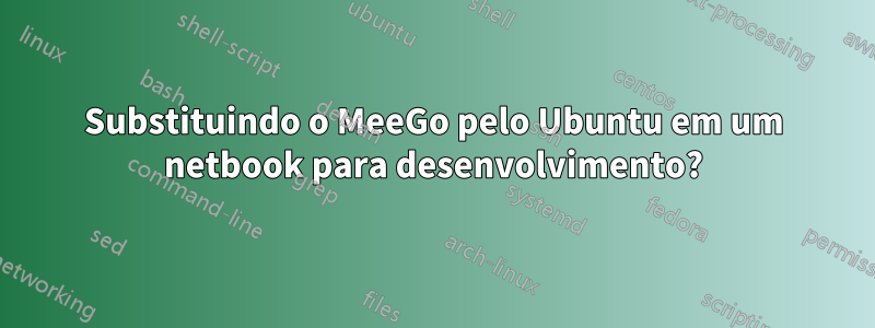 Substituindo o MeeGo pelo Ubuntu em um netbook para desenvolvimento?