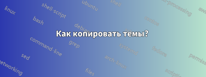 Как копировать темы?