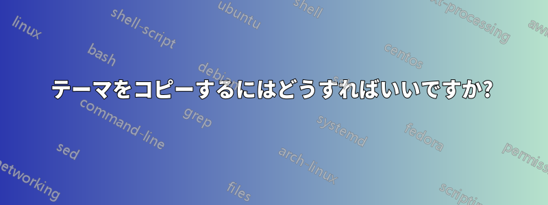 テーマをコピーするにはどうすればいいですか?
