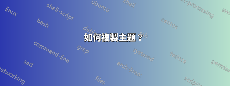 如何複製主題？