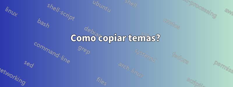 Como copiar temas?