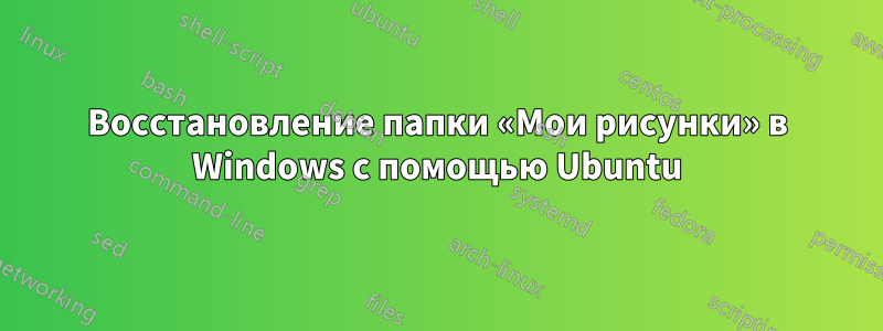 Восстановление папки «Мои рисунки» в Windows с помощью Ubuntu