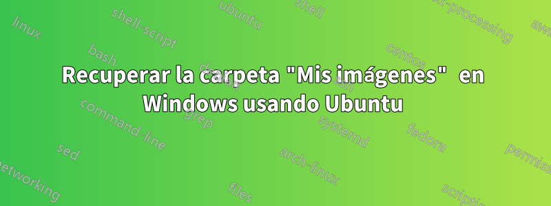Recuperar la carpeta "Mis imágenes" en Windows usando Ubuntu
