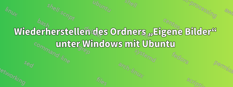 Wiederherstellen des Ordners „Eigene Bilder“ unter Windows mit Ubuntu