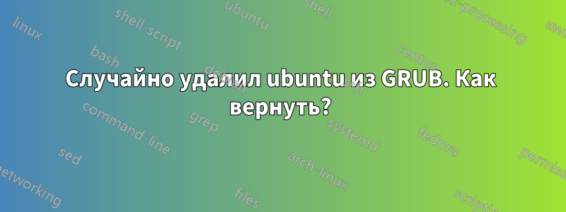 Случайно удалил ubuntu из GRUB. Как вернуть?