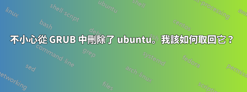 不小心從 GRUB 中刪除了 ubuntu。我該如何取回它？