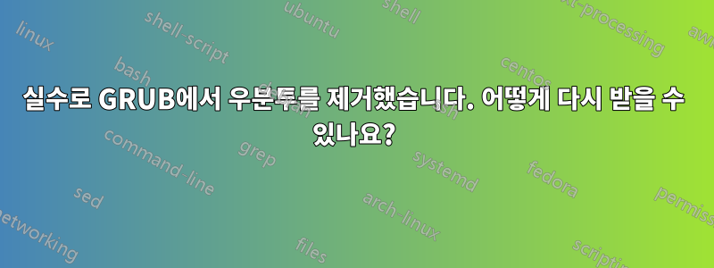 실수로 GRUB에서 우분투를 제거했습니다. 어떻게 다시 받을 수 있나요?
