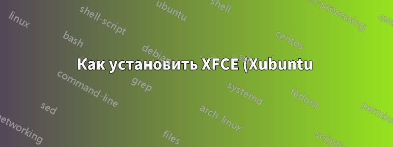 Как установить XFCE (Xubuntu) из Ubuntu без удаления Ubuntu-Desktop