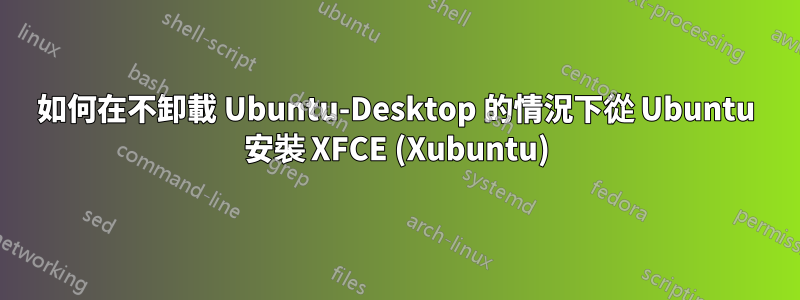 如何在不卸載 Ubuntu-Desktop 的情況下從 Ubuntu 安裝 XFCE (Xubuntu)