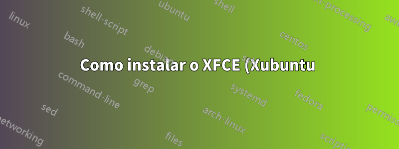 Como instalar o XFCE (Xubuntu) do Ubuntu sem desinstalar o Ubuntu-Desktop