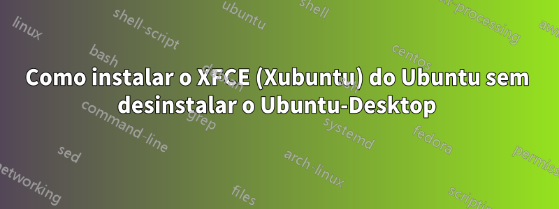 Como instalar o XFCE (Xubuntu) do Ubuntu sem desinstalar o Ubuntu-Desktop