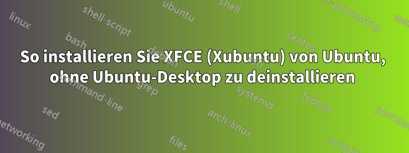 So installieren Sie XFCE (Xubuntu) von Ubuntu, ohne Ubuntu-Desktop zu deinstallieren