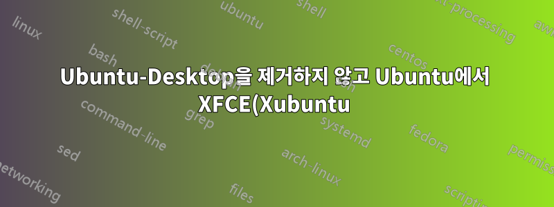 Ubuntu-Desktop을 제거하지 않고 Ubuntu에서 XFCE(Xubuntu)를 설치하는 방법